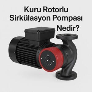 Kuru Rotorlu Sirkülasyon Pompası Nedir? Nerelerde Kullanılır ?